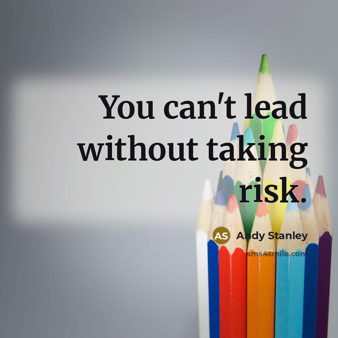 “You can't lead without taking risk.” quote by Andy Stanley