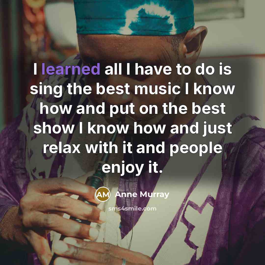 “I learned all I have to do is sing the…” quote by Anne Murray