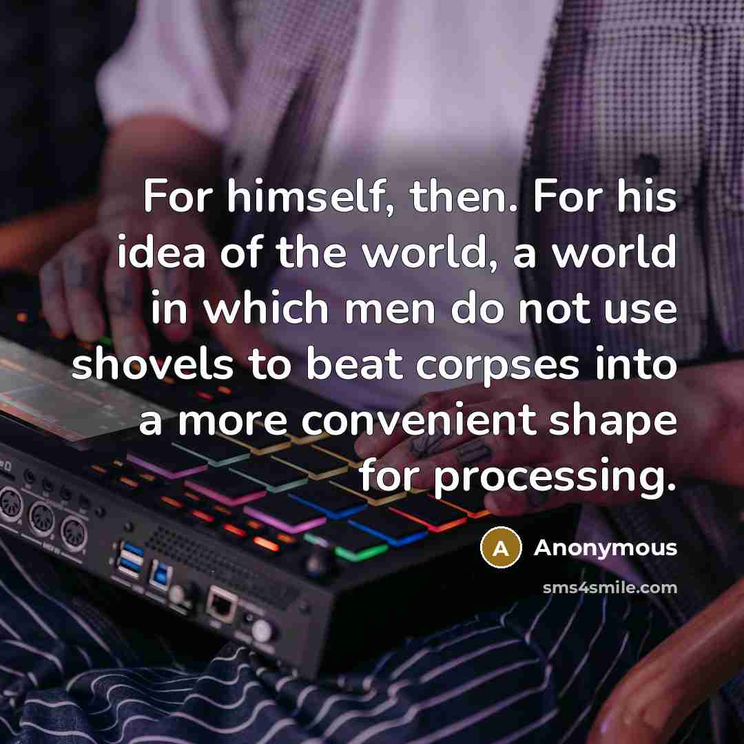 “For himself, then. For his idea of the world, a…” quote by Anonymous