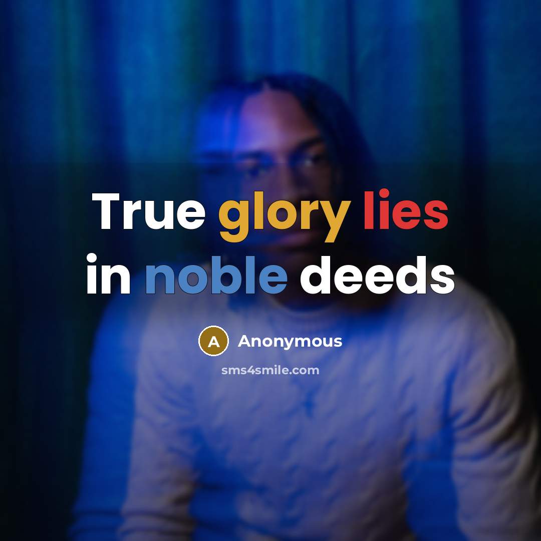 “True glory lies in noble deeds…” quote by Anonymous