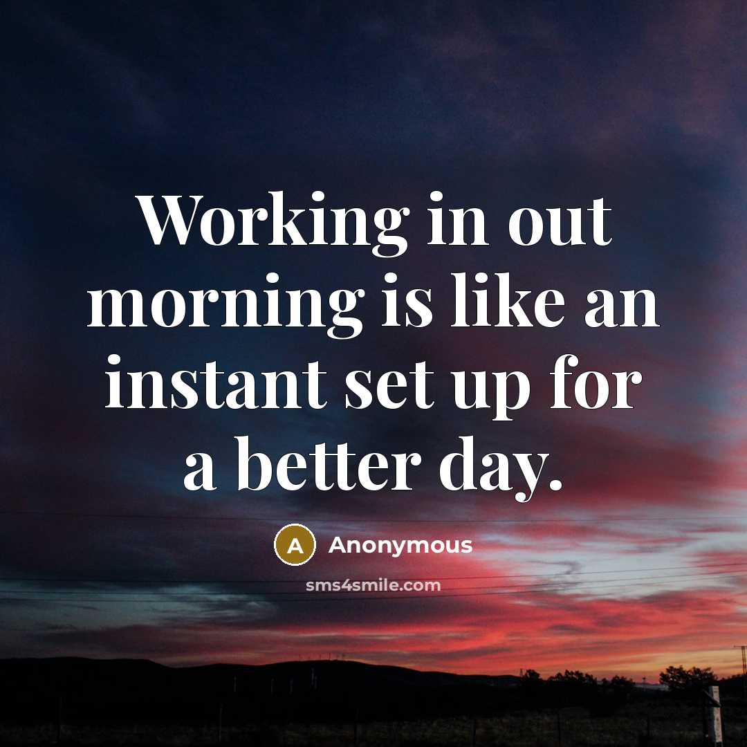 “Working in out morning is like an instant set up for a better day.” quote by Anonymous