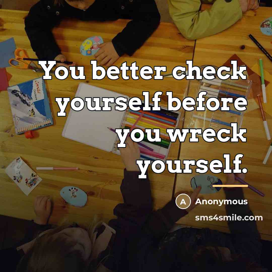 “You better check yourself before you wreck yourself.…” quote by Anonymous