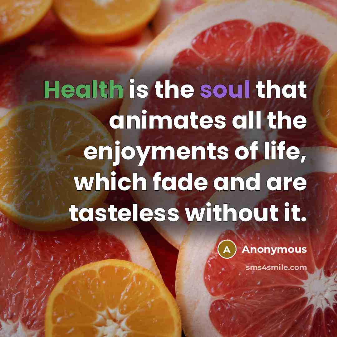 “Health is the soul that animates all the enjoyments of life, which fade and are tasteless without it.” quote by Anonymous