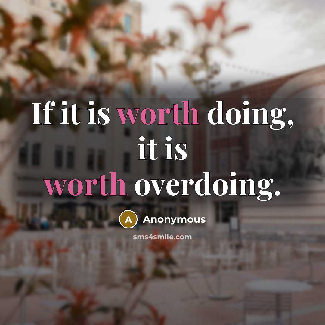 “If it is worth doing, it is worth overdoing.” quote by Anonymous