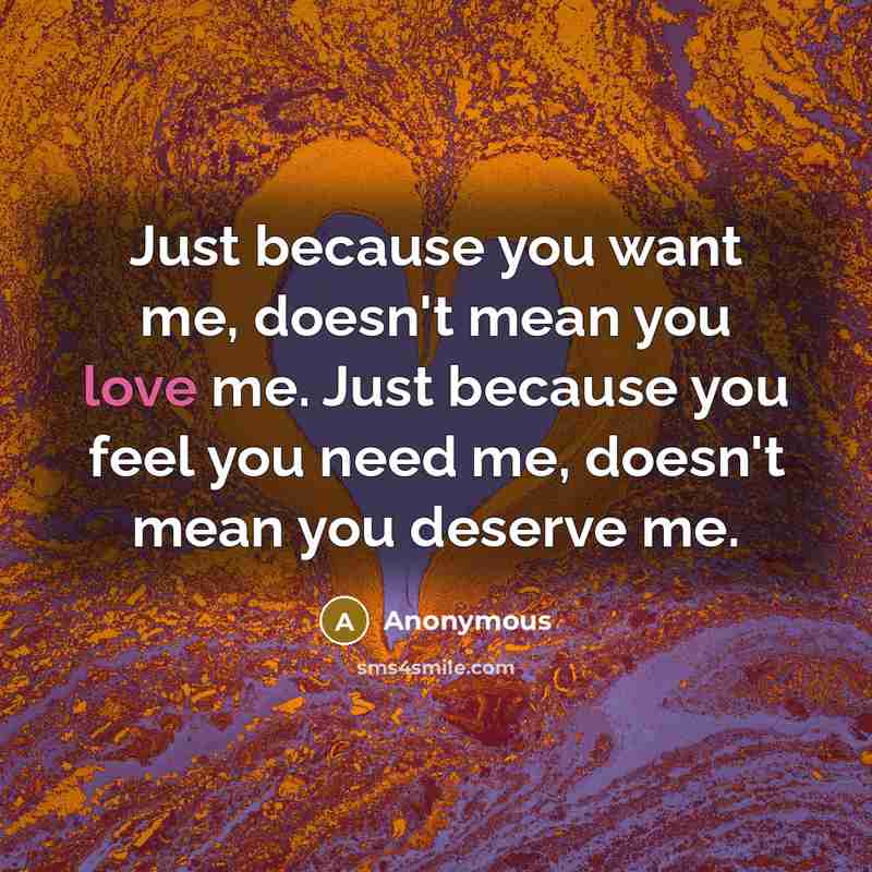 “Just because you want me, doesn't mean you love me.…” quote by Anonymous