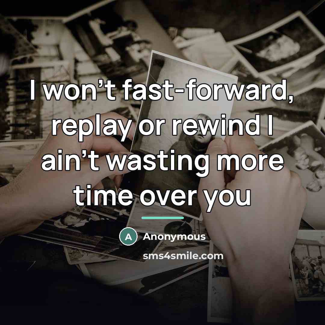 “I won't fast-forward, replay or rewind I ain't wasting more…” quote by Anonymous