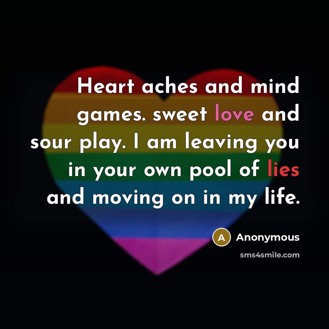 “Heart aches and mind games. sweet love and sour play. I am leaving you in your own pool of lies and moving on in my life.” quote by Anonymous