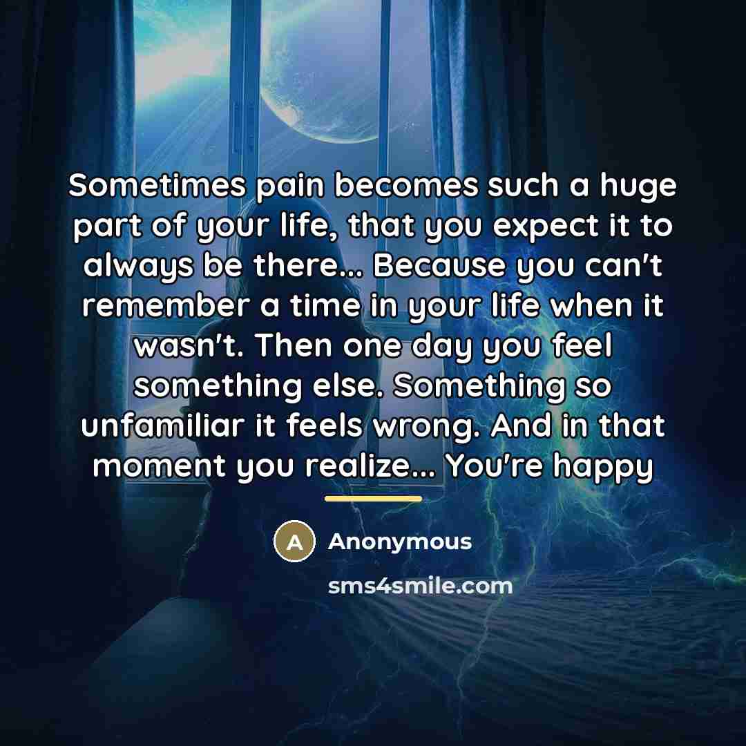 “Sometimes pain becomes such a huge part of your life,…” quote by Anonymous