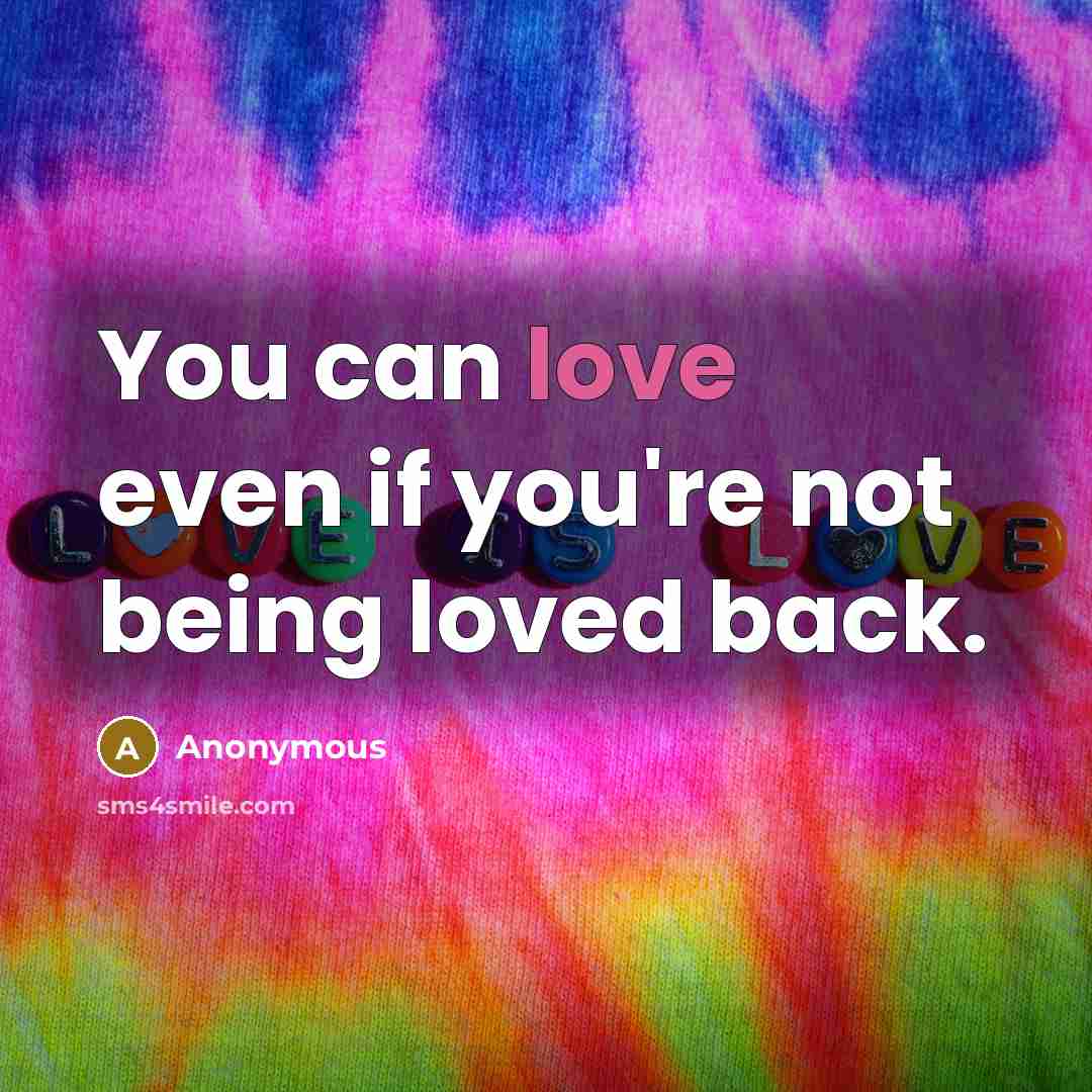 “You can love even if you're not being loved back.…” quote by Anonymous