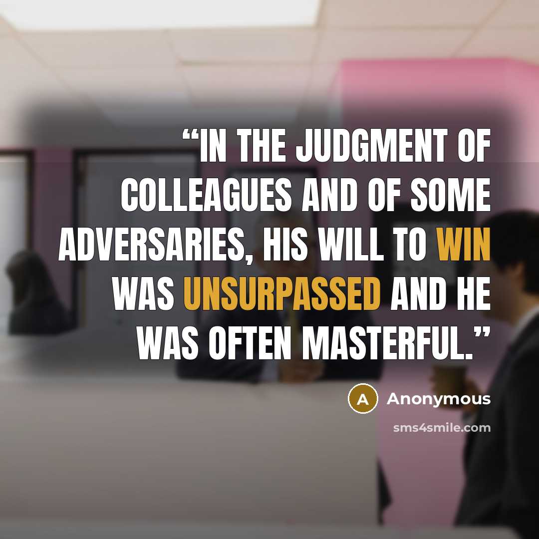 “in the judgment of colleagues and of some adversaries, his will to win was unsurpassed and he was often masterful.” quote by Anonymous