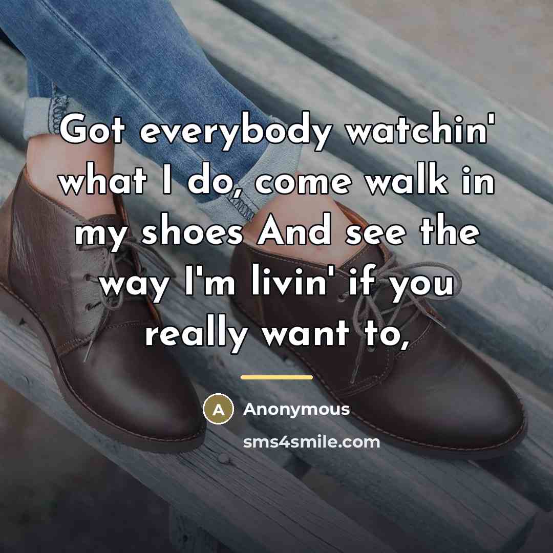 “Got everybody watchin' what I do, come walk in my…” quote by Anonymous