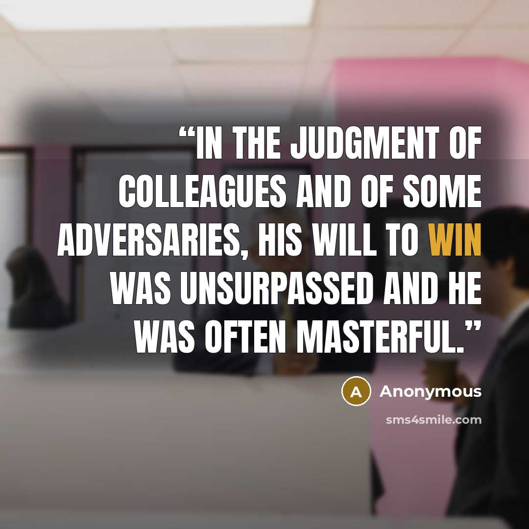 “in the judgment of colleagues and of some adversaries, his will to win was unsurpassed and he was often masterful.” quote by Anonymous