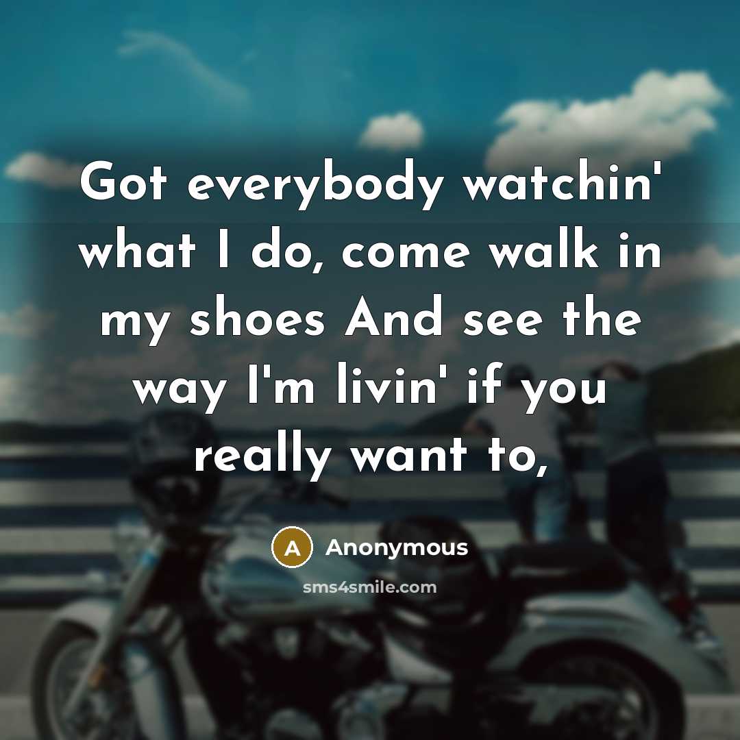 “Got everybody watchin' what I do, come walk in my shoes And see the way I'm livin' if you really want to,” quote by Anonymous