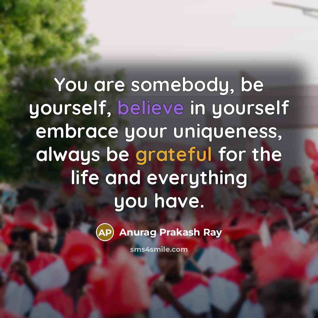 “You are somebody, be yourself, believe in yourself embrace your…” quote by Anurag Prakash Ray