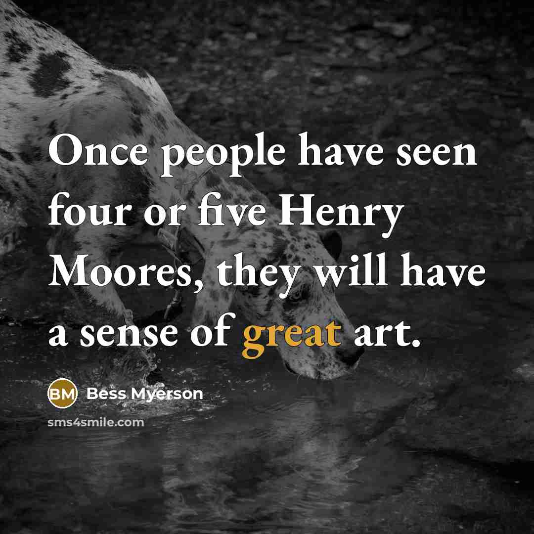 “Once people have seen four or five Henry Moores, they…” quote by Bess Myerson