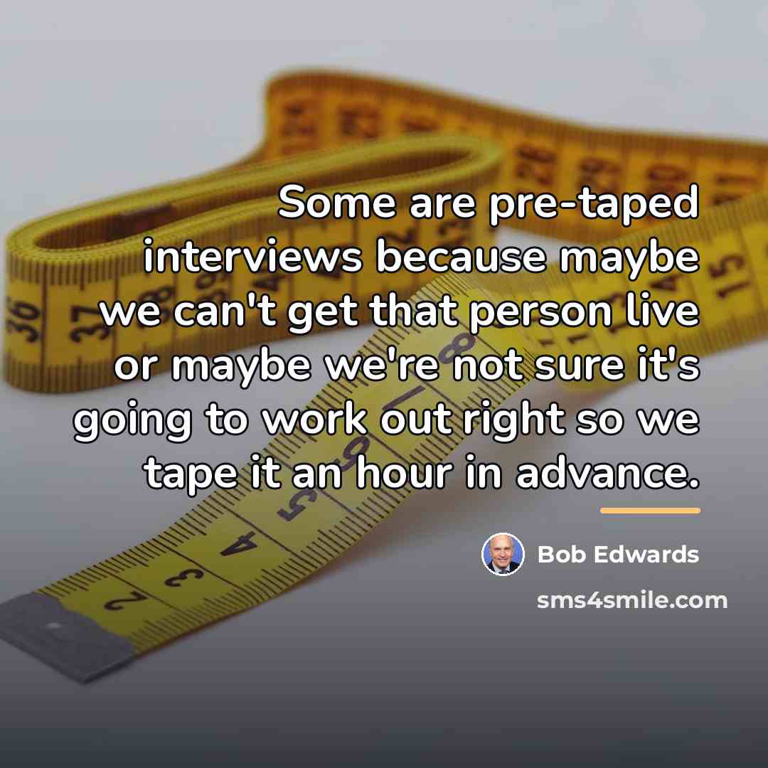 “Some are pre-taped interviews because maybe we can't get that…” quote by Bob Edwards