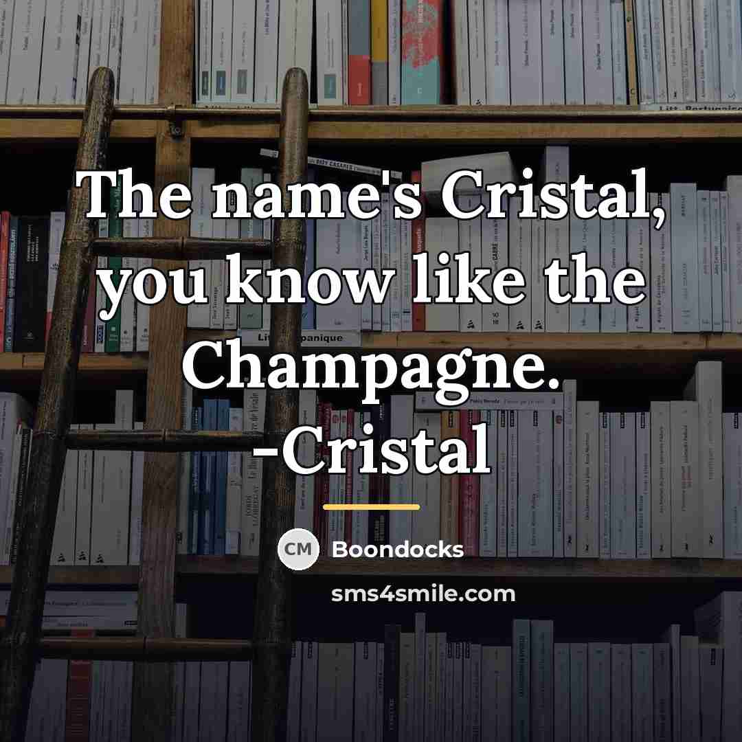“The name's Cristal, you know like the Champagne. -Cristal…” quote by Boondocks