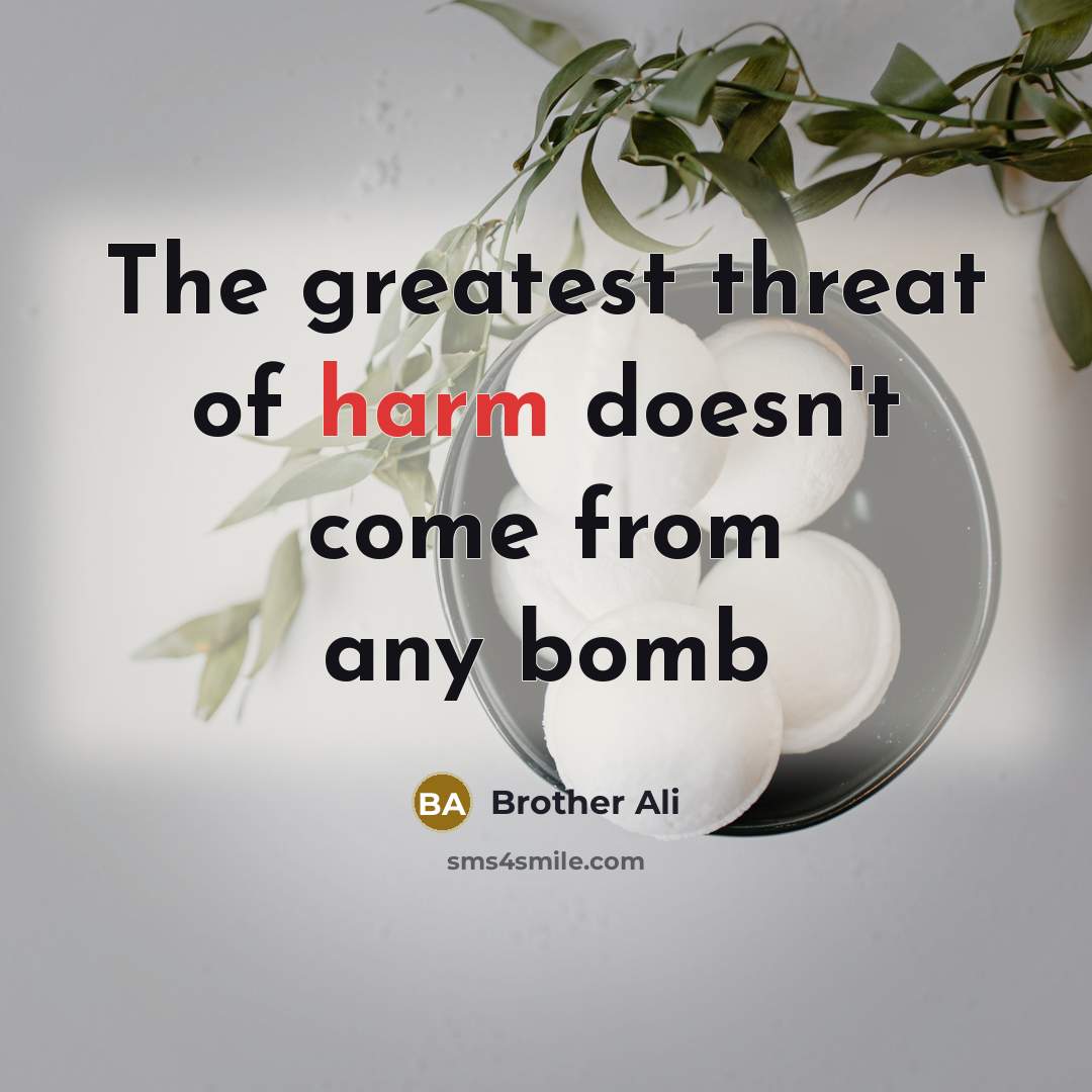 “The greatest threat of harm doesn't come from any bomb…” quote by Brother Ali
