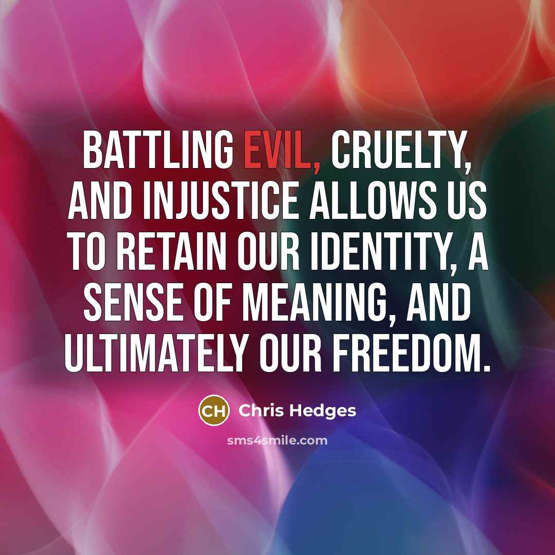 “Battling evil, cruelty, and injustice allows us to retain our…” quote by Chris Hedges