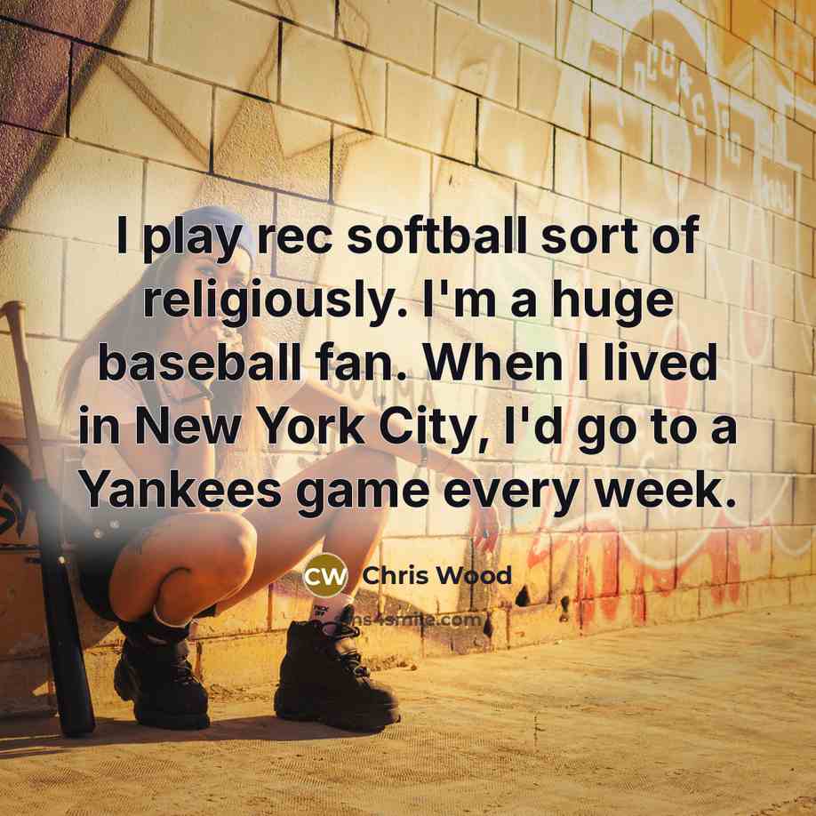 “I play rec softball sort of religiously. I'm a huge…” quote by Chris Wood
