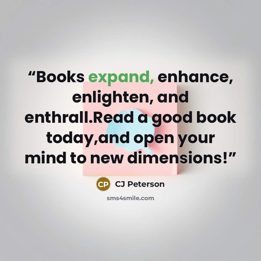 “Books expand, enhance, enlighten, and enthrall.Read a good book today,and open your mind to new dimensions!” quote by CJ Peterson