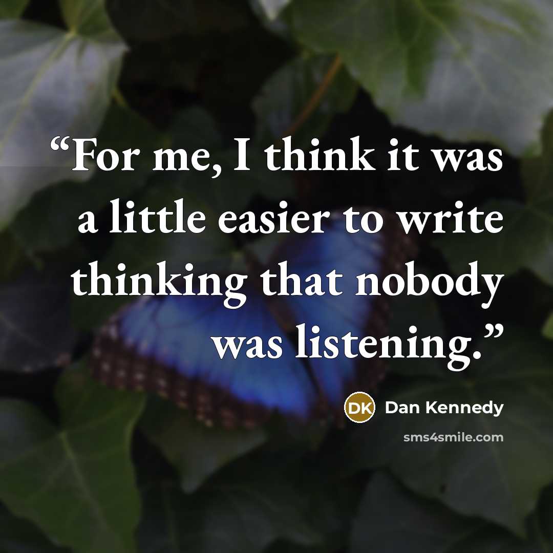 “For me, I think it was a little easier to write thinking that nobody was listening.” quote by Dan Kennedy