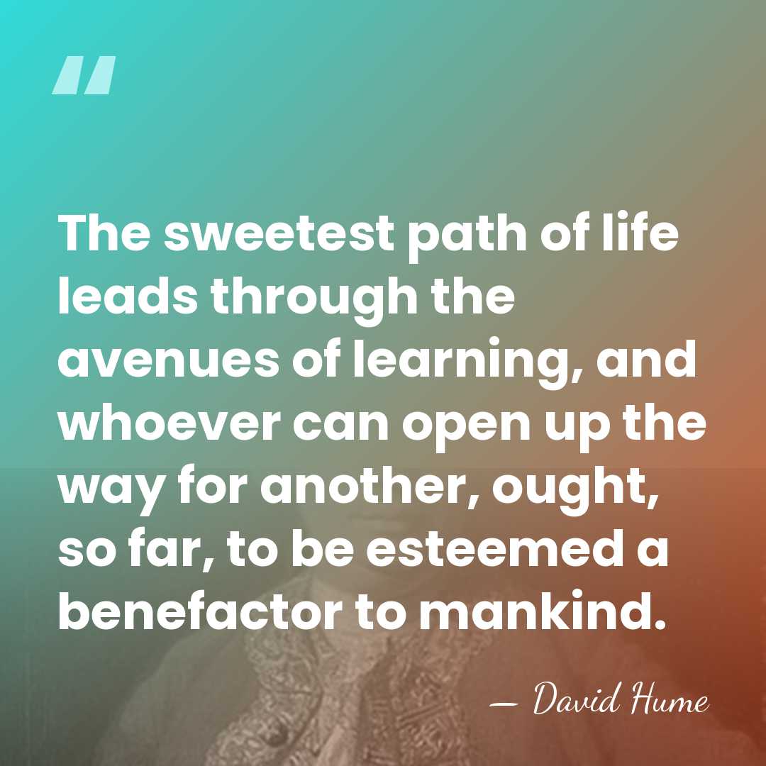The sweetest path of life leads through the avenues of learning, and&hellip; - David Hume