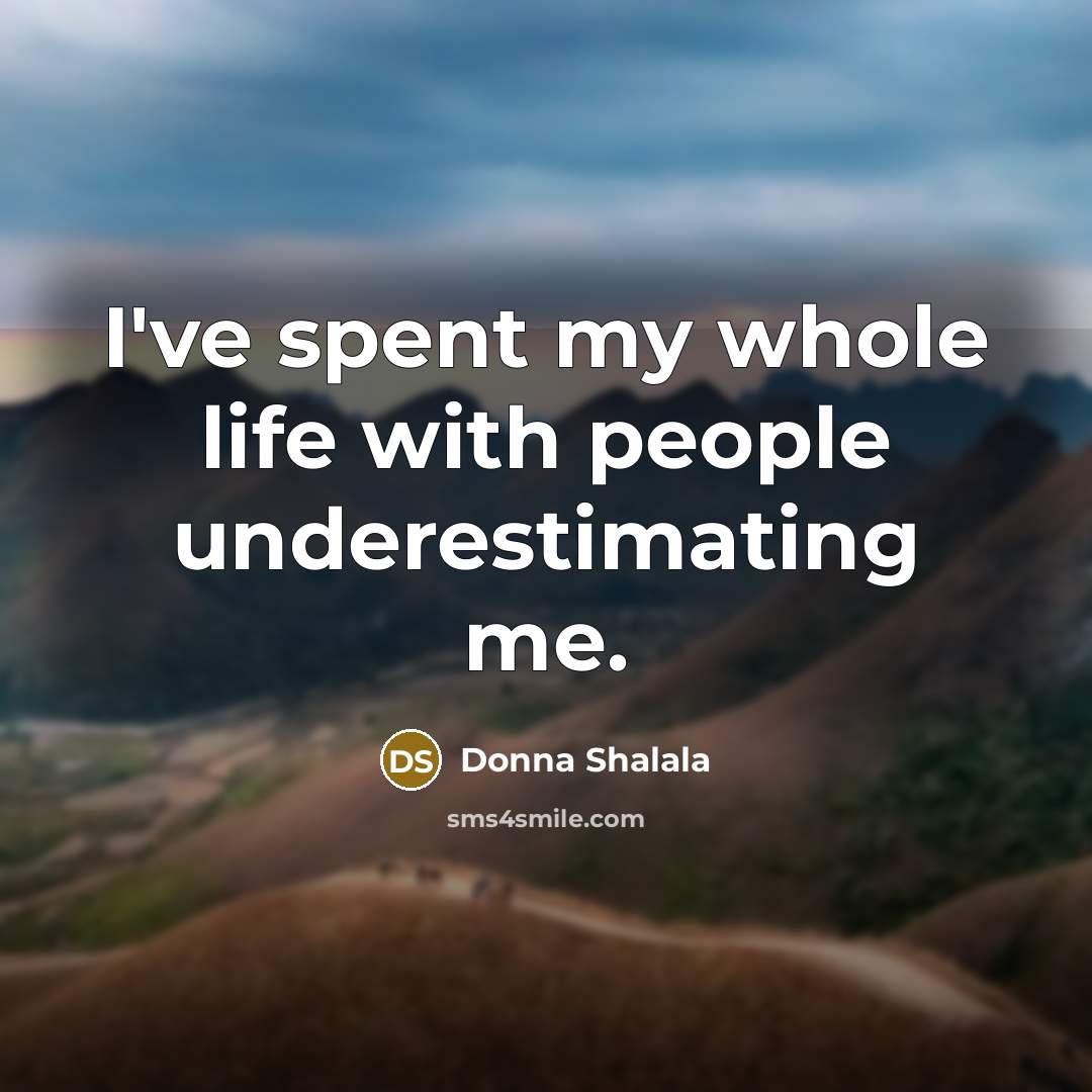 “I've spent my whole life with people underestimating me.…” quote by Donna Shalala