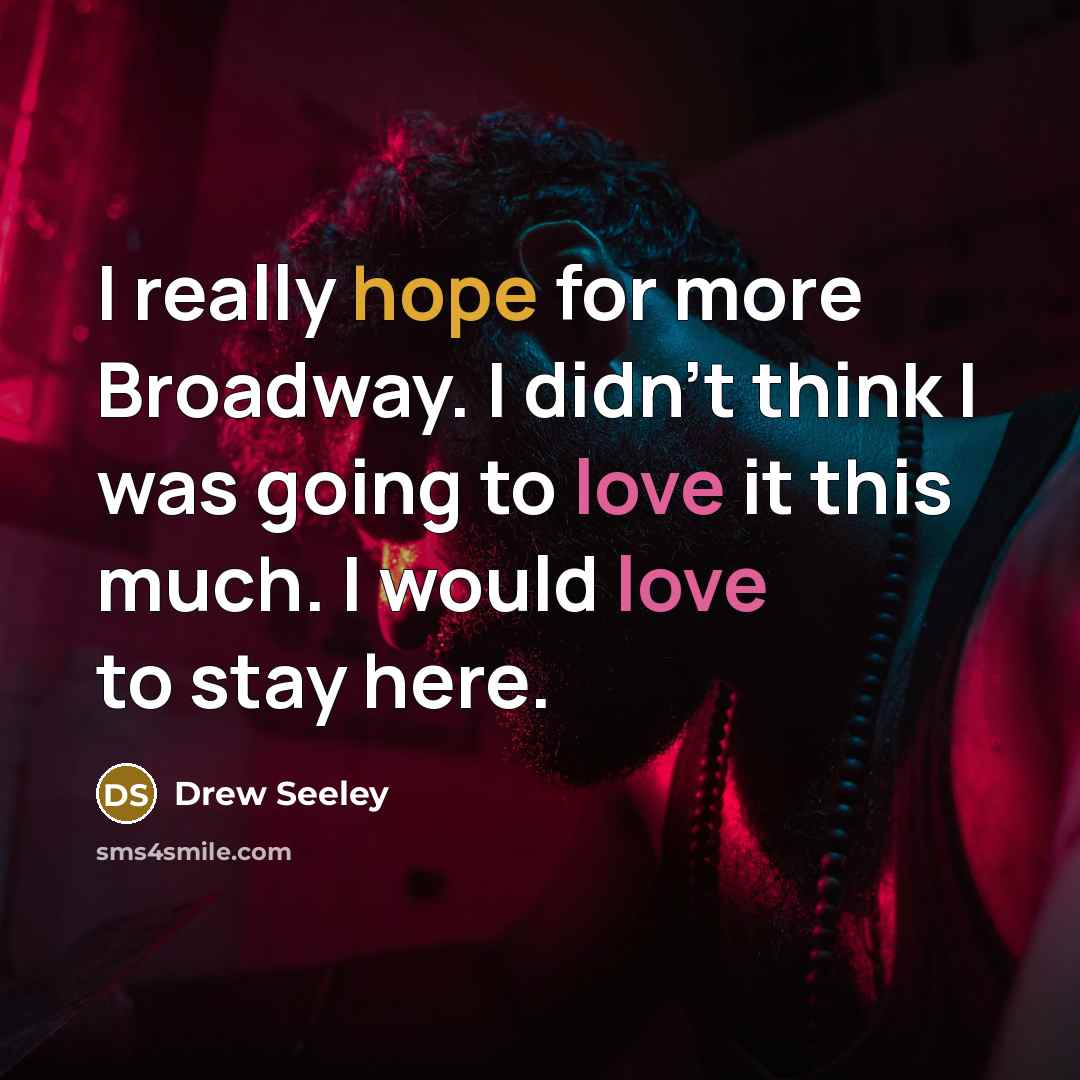 “I really hope for more Broadway. I didn't think I was going to love it this much. I would love to stay here.” quote by Drew Seeley