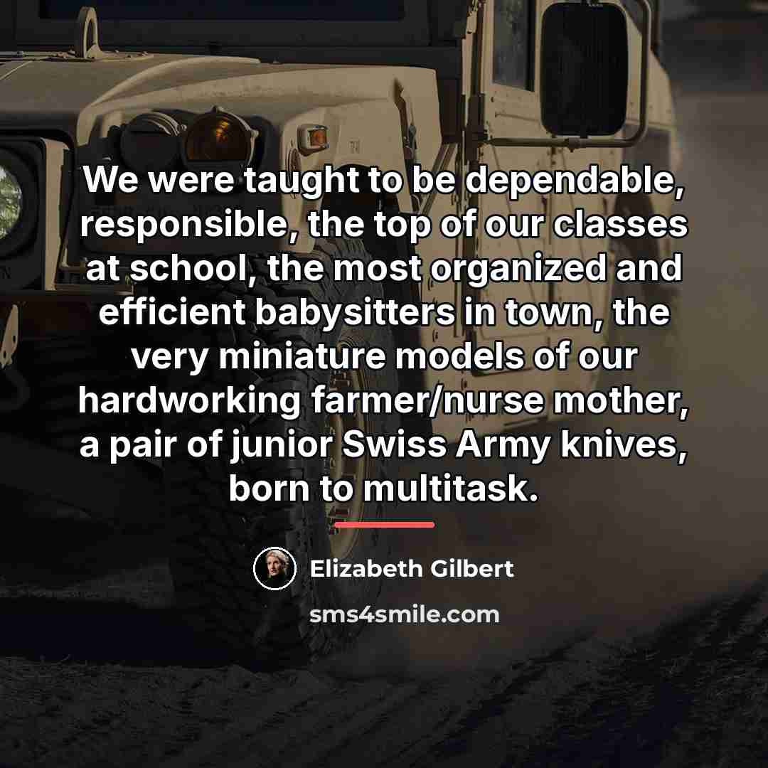 “We were taught to be dependable, responsible, the top of…” quote by Elizabeth Gilbert