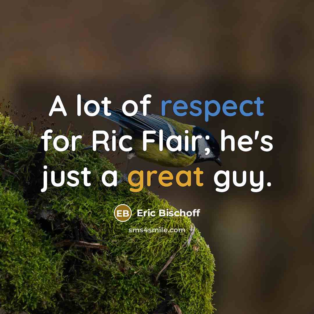 “A lot of respect for Ric Flair; he's just a great guy.” quote by Eric Bischoff
