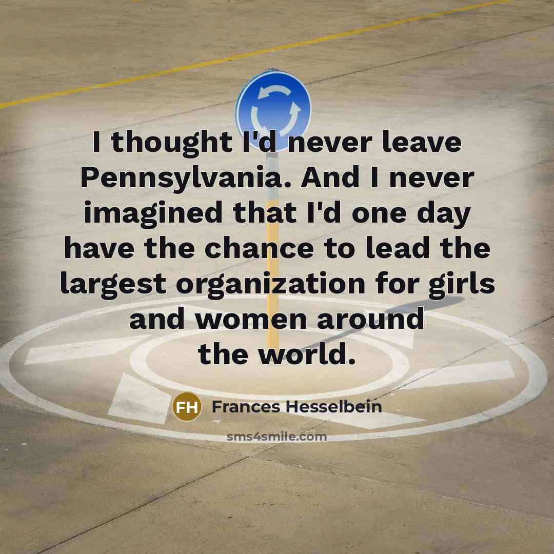 “I thought I'd never leave Pennsylvania. And I never imagined…” quote by Frances Hesselbein