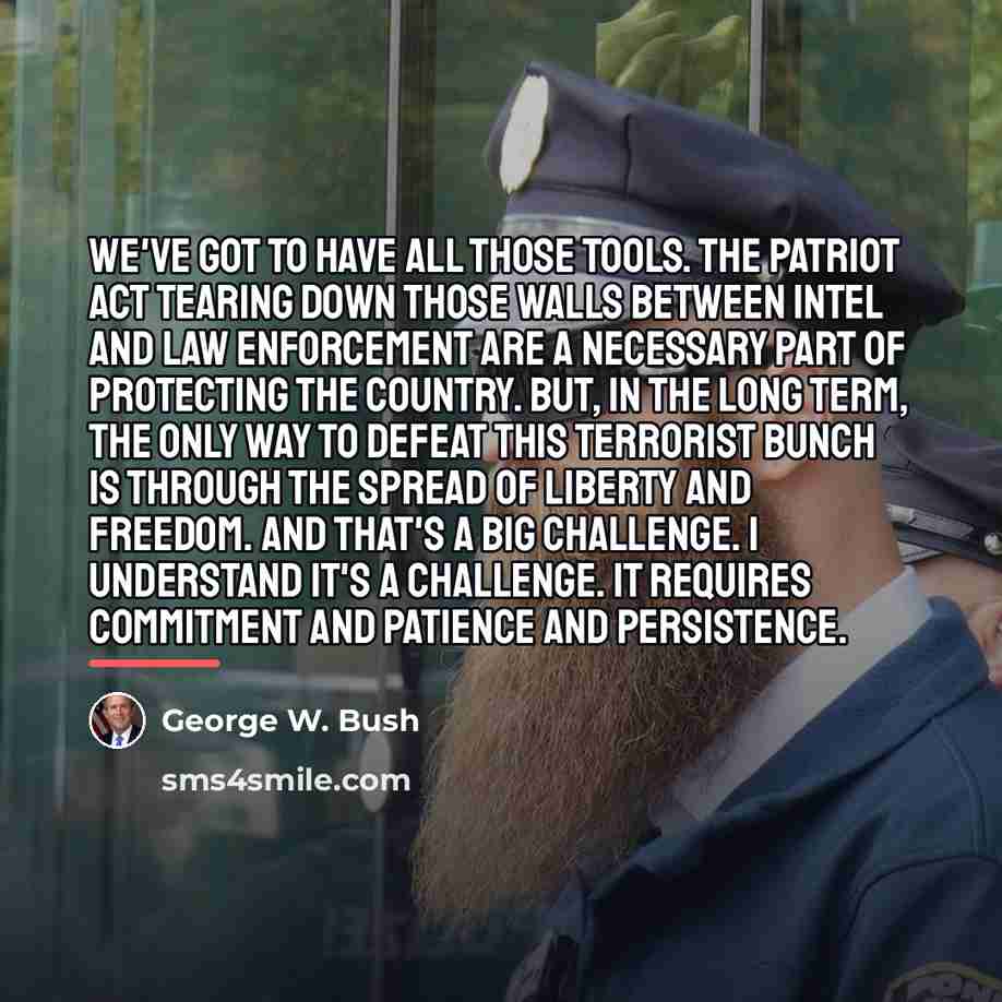 “We've got to have all those tools. The Patriot Act…” quote by George W. Bush