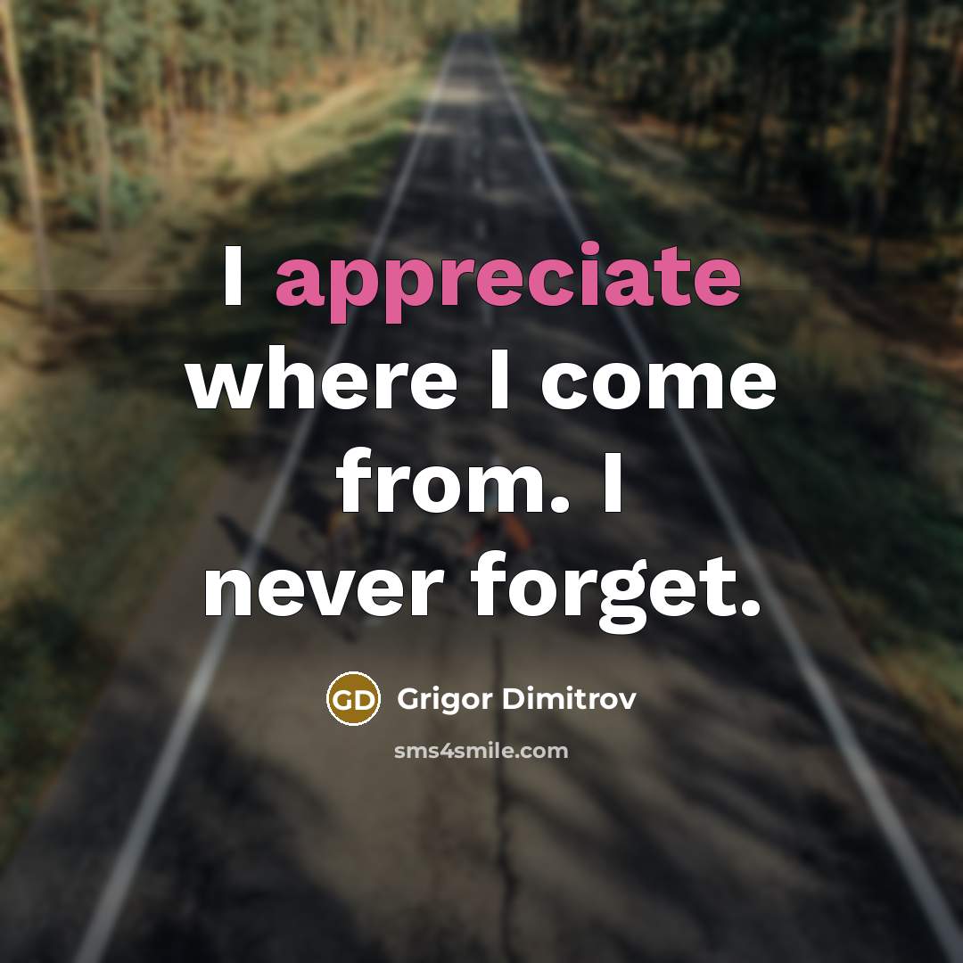 “I appreciate where I come from. I never forget.…” quote by Grigor Dimitrov