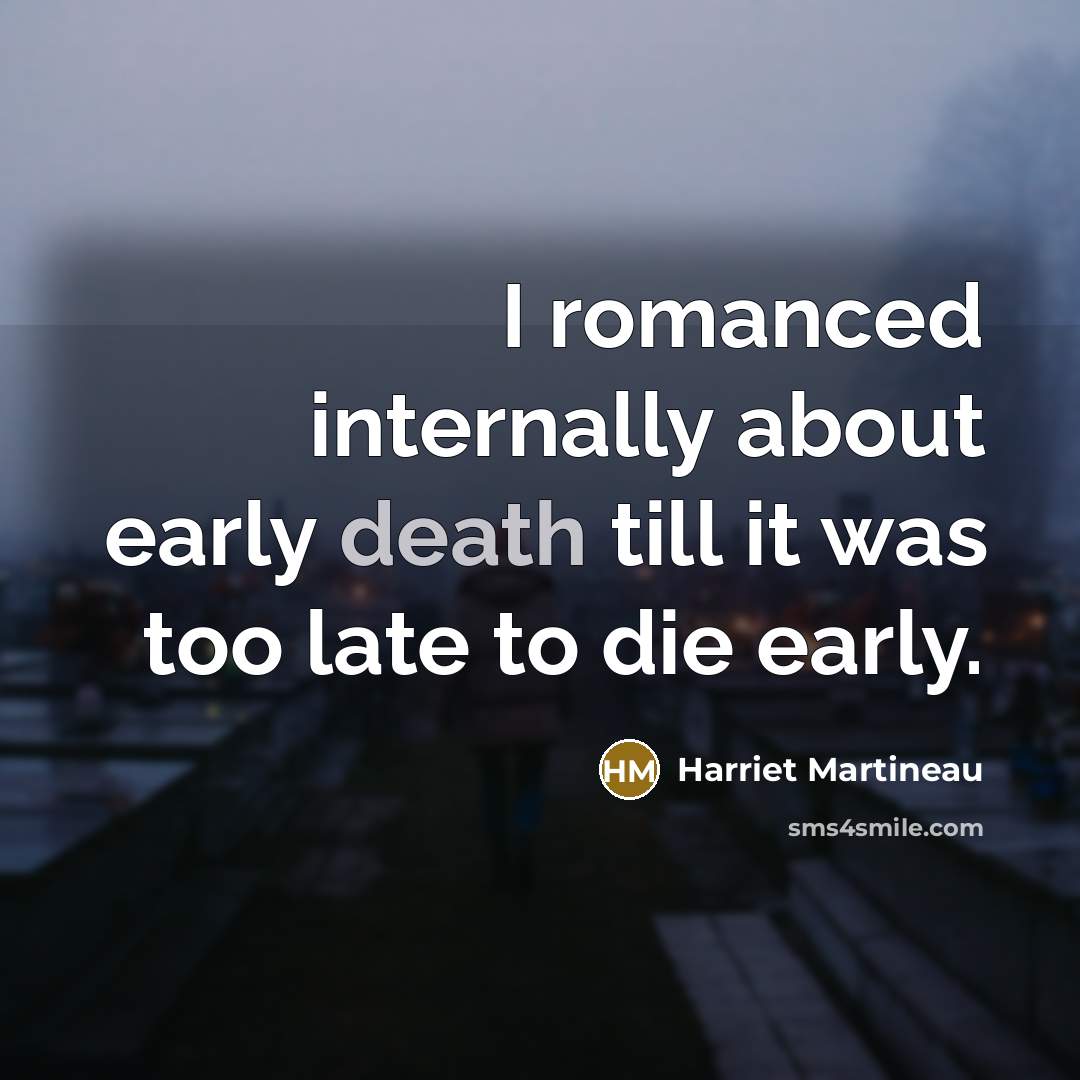 “I romanced internally about early death till it was too…” quote by Harriet Martineau