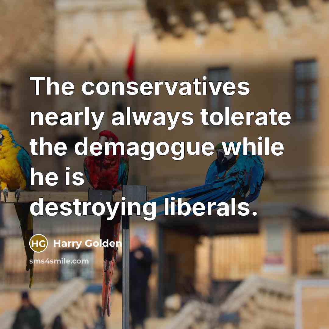 “The conservatives nearly always tolerate the demagogue while he is…” quote by Harry Golden