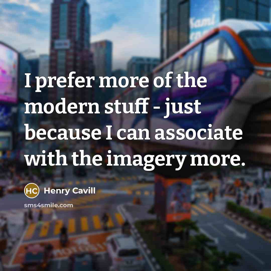 “I prefer more of the modern stuff - just because…” quote by Henry Cavill