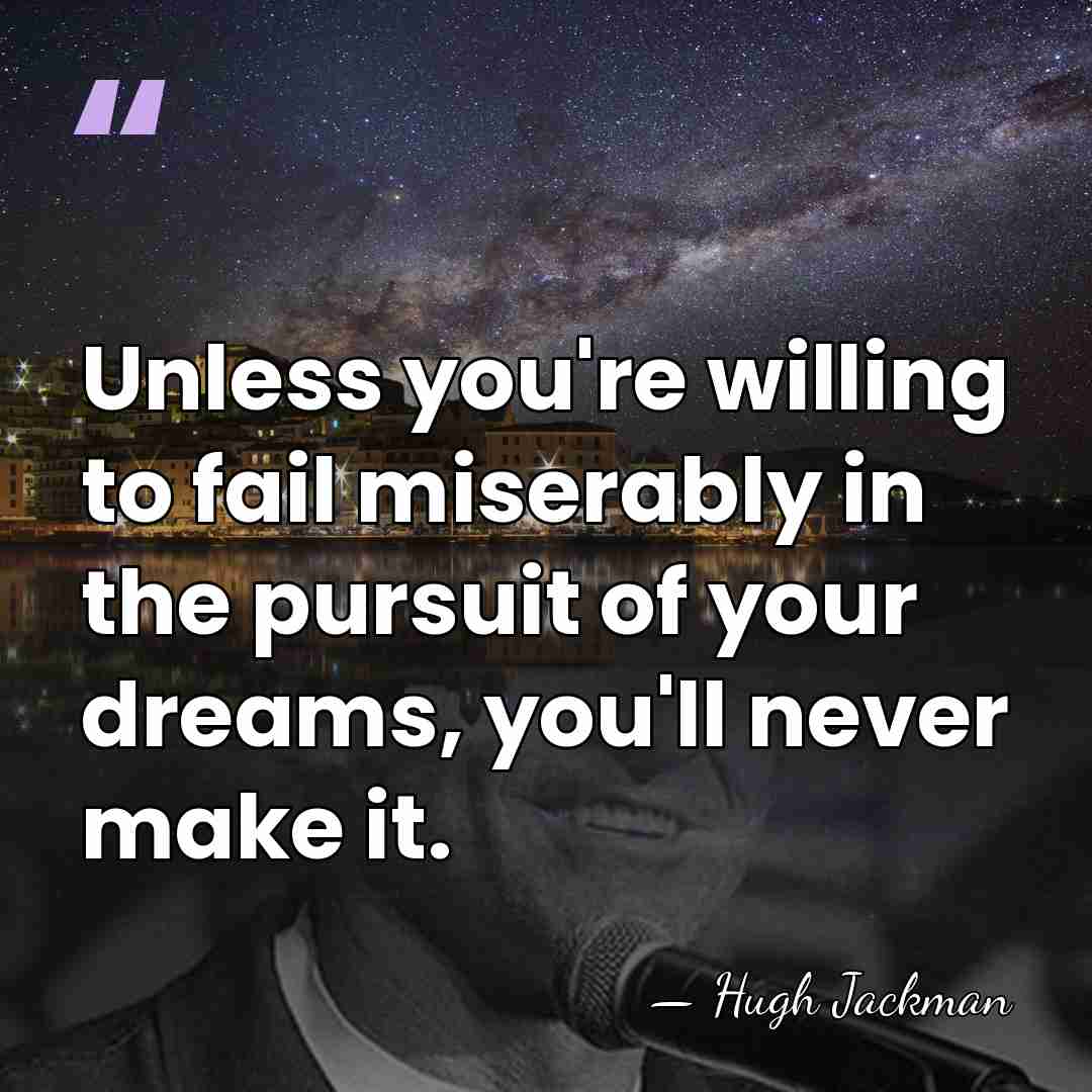 Unless you're willing to fail miserably in the pursuit of your dreams,&hellip; - Hugh Jackman