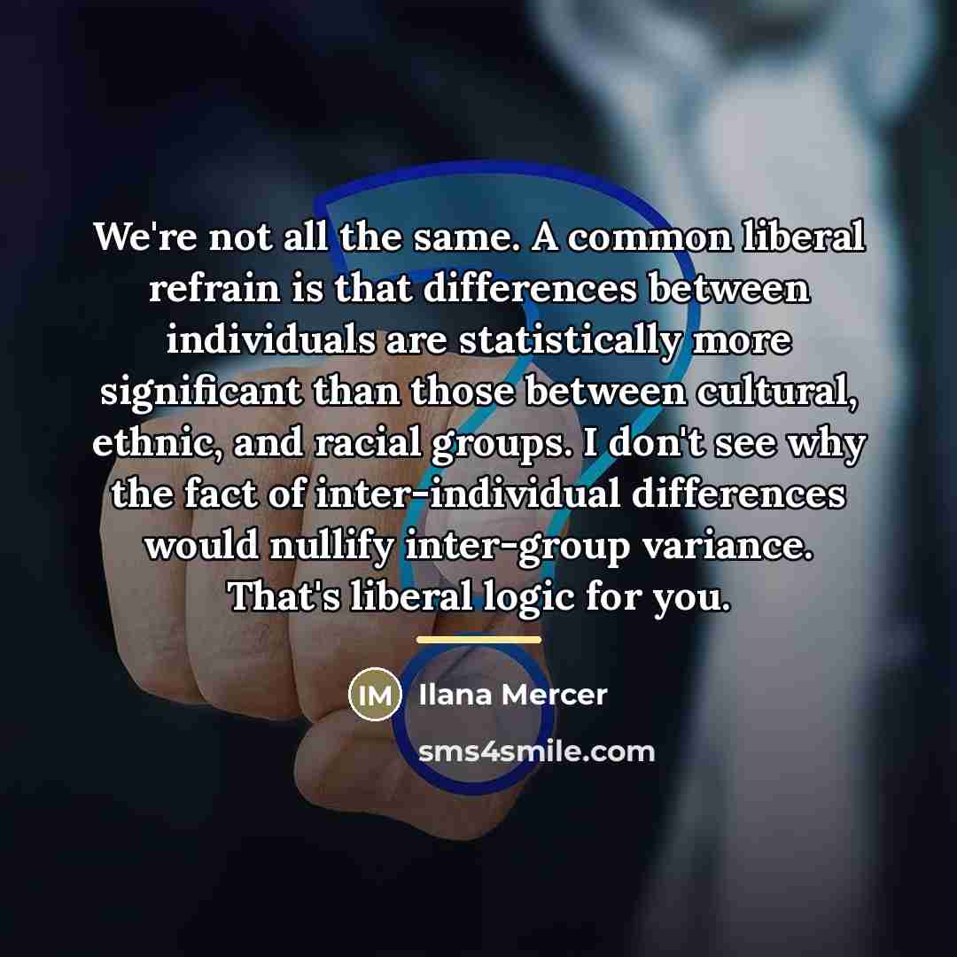 “We're not all the same. A common liberal refrain is…” quote by Ilana Mercer
