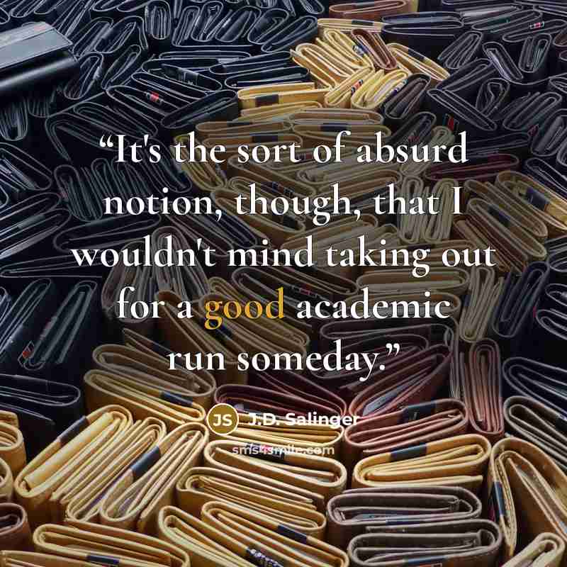 “It's the sort of absurd notion, though, that I wouldn't mind taking out for a good academic run someday.” quote by J.D. Salinger