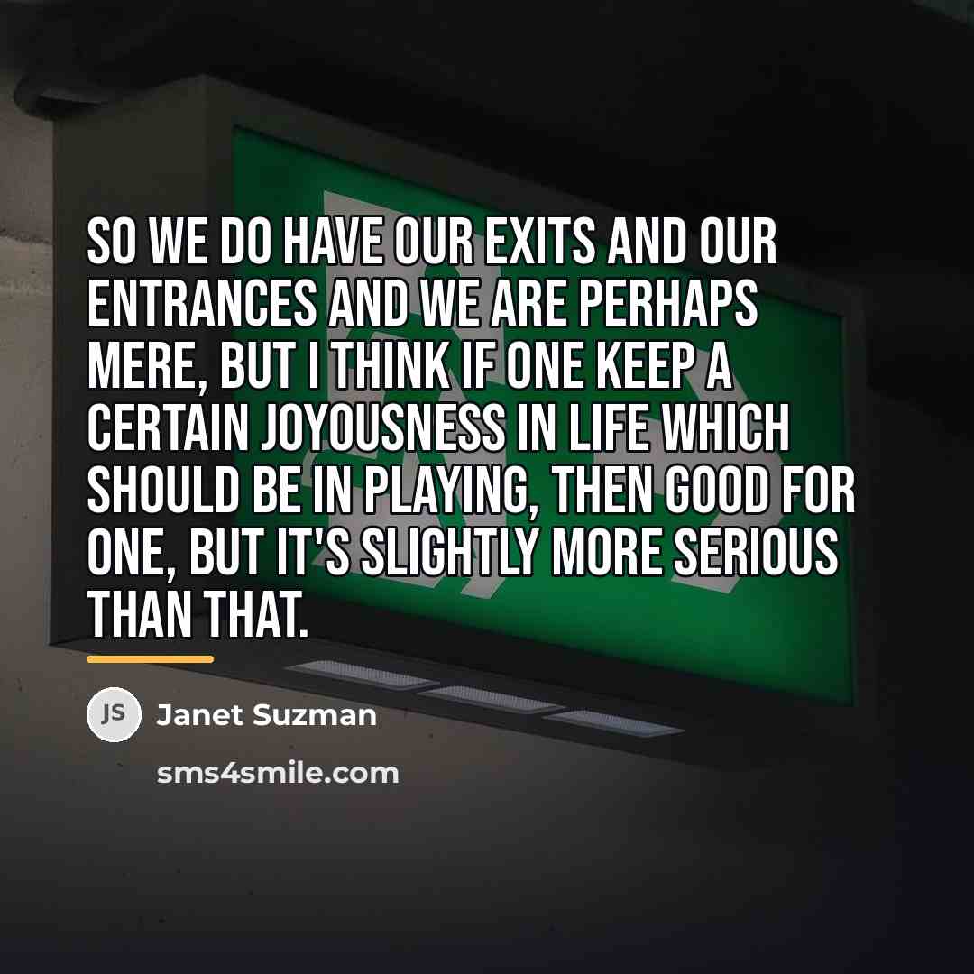 “So we do have our exits and our entrances and…” quote by Janet Suzman