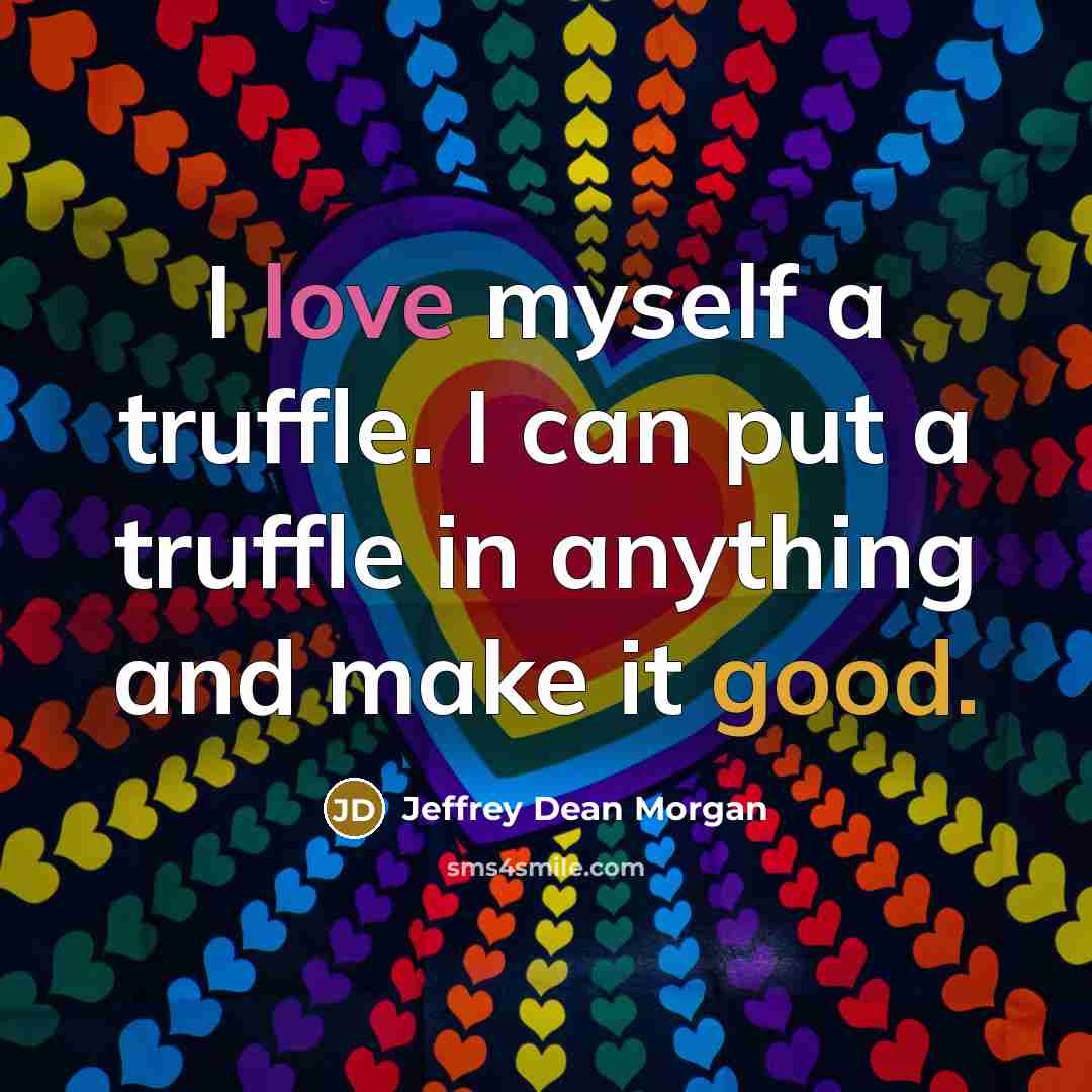 “I love myself a truffle. I can put a truffle…” quote by Jeffrey Dean Morgan