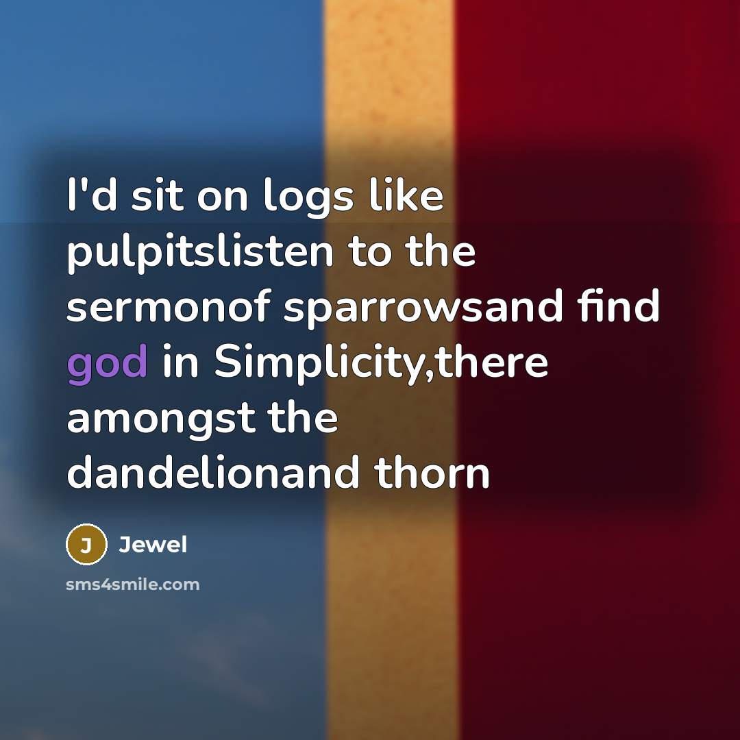 “I'd sit on logs like pulpitslisten to the sermonof sparrowsand…” quote by Jewel