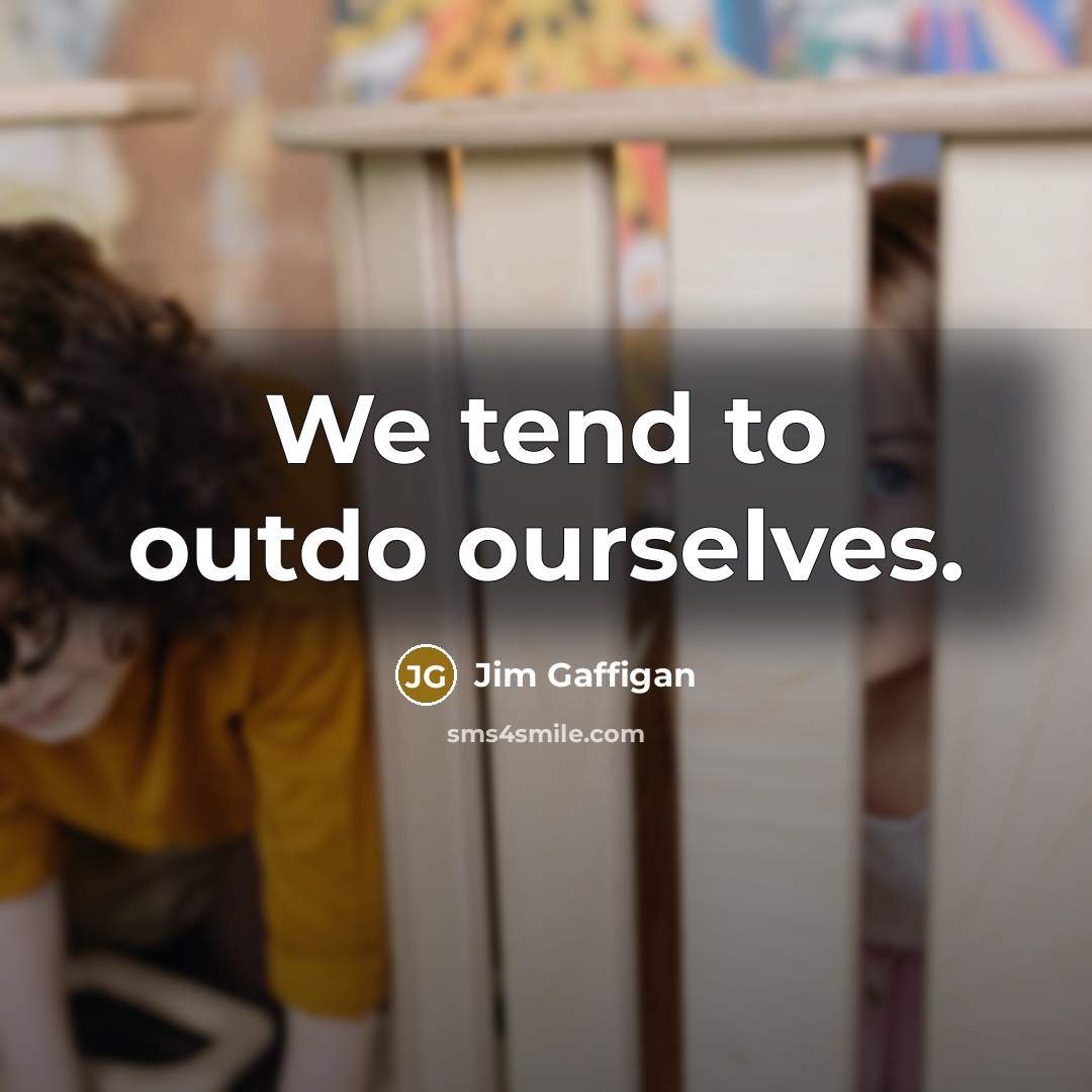 “We tend to outdo ourselves.” quote by Jim Gaffigan