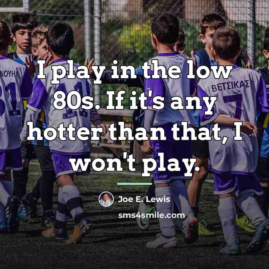 “I play in the low 80s. If it's any hotter…” quote by Joe E. Lewis