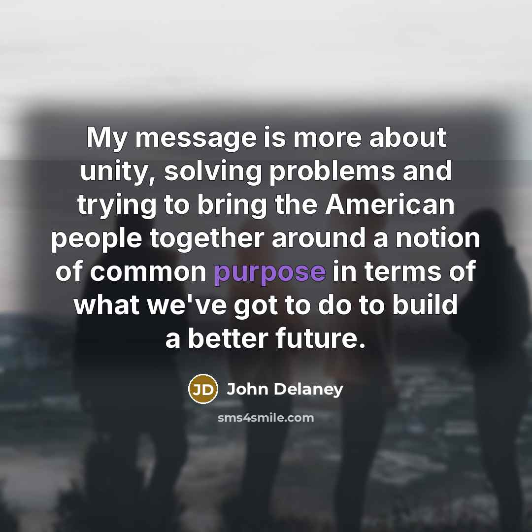 “My message is more about unity, solving problems and trying…” quote by John Delaney