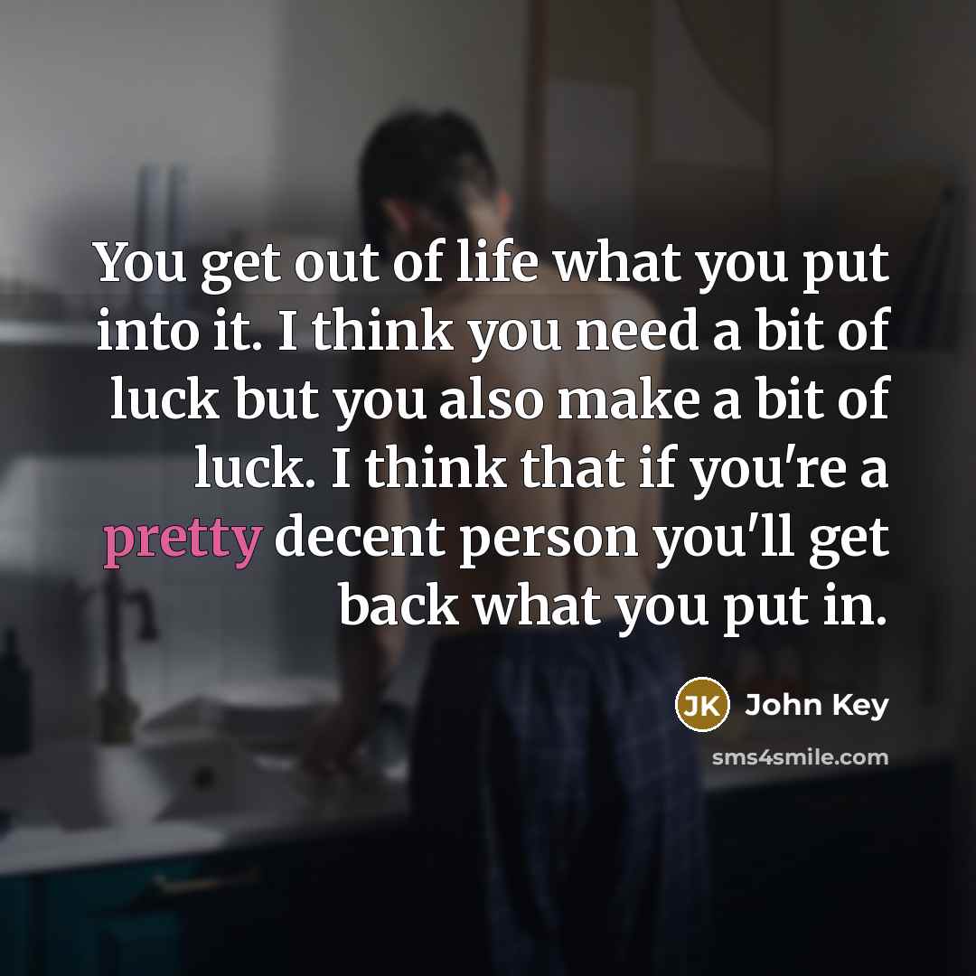 “You get out of life what you put into it.…” quote by John Key