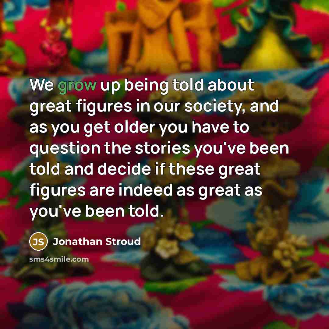 “We grow up being told about great figures in our…” quote by Jonathan Stroud