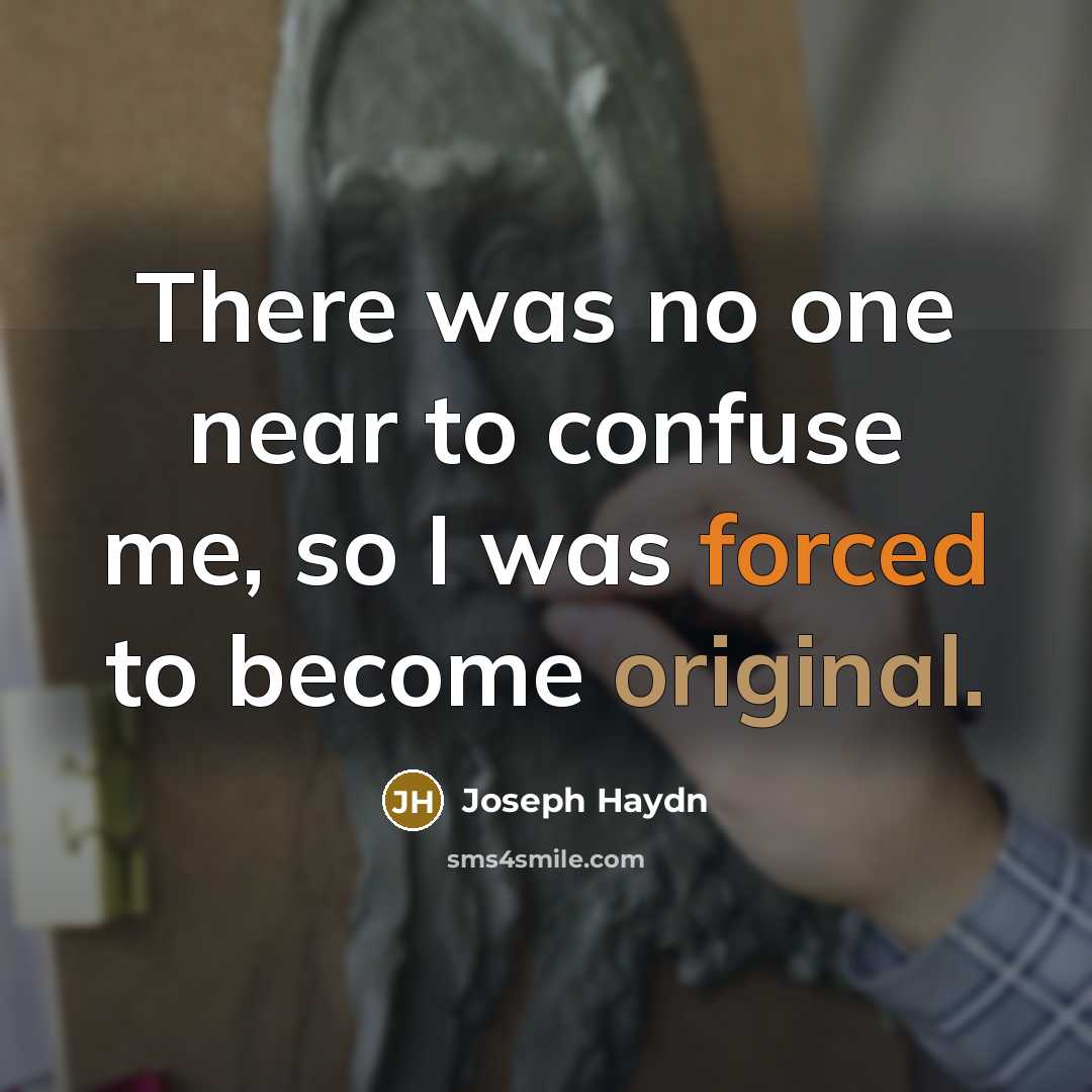 “There was no one near to confuse me, so I was forced to become original.” quote by Joseph Haydn