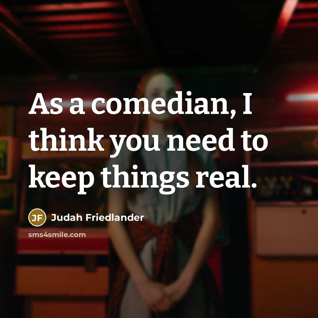 “As a comedian, I think you need to keep things…” quote by Judah Friedlander